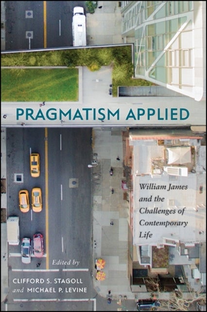 Pragmatism Applied - William James and the Challenges of Contemporary Life