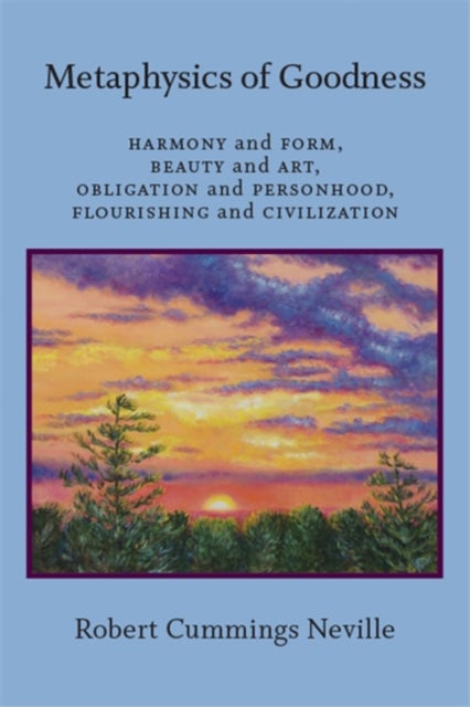 Metaphysics of Goodness - Harmony and Form, Beauty and Art, Obligation and Personhood, Flourishing and Civilization