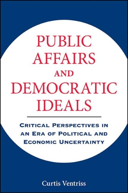 Public Affairs and Democratic Ideals - Critical Perspectives in an Era of Political and Economic Uncertainty