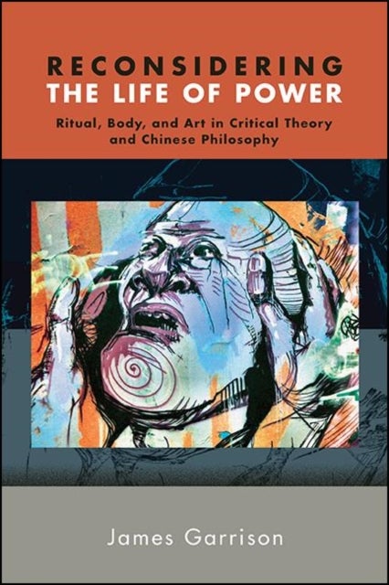 Reconsidering the Life of Power - Ritual, Body, and Art in Critical Theory and Chinese Philosophy