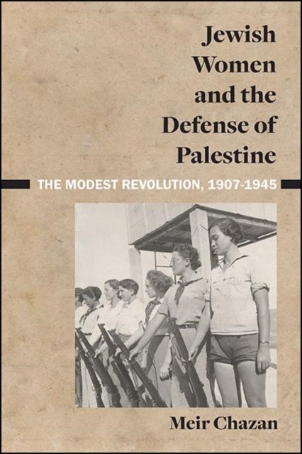 Jewish Women and the Defense of Palestine - The Modest Revolution, 1907–1945
