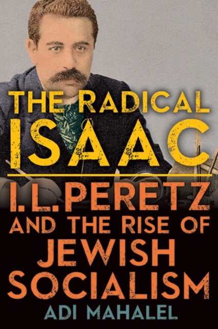 The Radical Isaac - I. L. Peretz and the Rise of Jewish Socialism