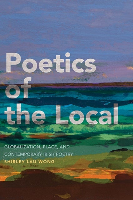 Poetics of the Local - Globalization, Place, and Contemporary Irish Poetry