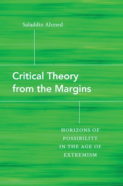 Critical Theory from the Margins - Horizons of Possibility in the Age of Extremism