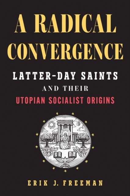 A Radical Convergence - Latter-day Saints and Their Utopian Socialist Origins