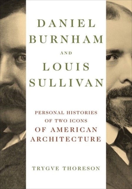 Daniel Burnham and Louis Sullivan - Personal Histories of Two Icons of American Architecture