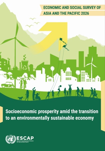 Economic and Social Survey of Asia and the Pacific 2026 - Socioeconomic Prosperity Amid the Transition to an Environmentally Sustainable Economy