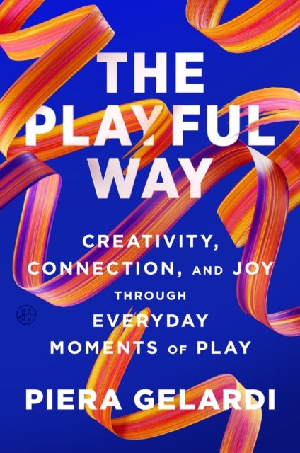 The Playful Way - Creativity, Connection, and Joy Through Everyday Moments of Play