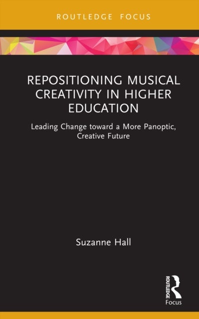 Repositioning Musical Creativity in Higher Education - Leading Change toward a More Panoptic, Creative Future