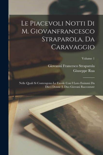 Le Piacevoli Notti Di M. Giovanfrancesco Straparola, Da Caravaggio - Nelle Quali Si Contengono Le Favole Con I Loro Enimmi Da Dieci Donne E Duo Giovani Raccontate; Volume 1