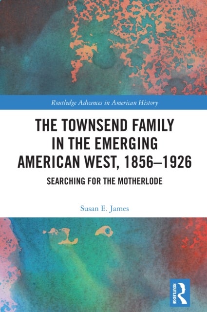 The Townsend Family in the Emerging American West, 1856–1926 - Searching for the Motherlode