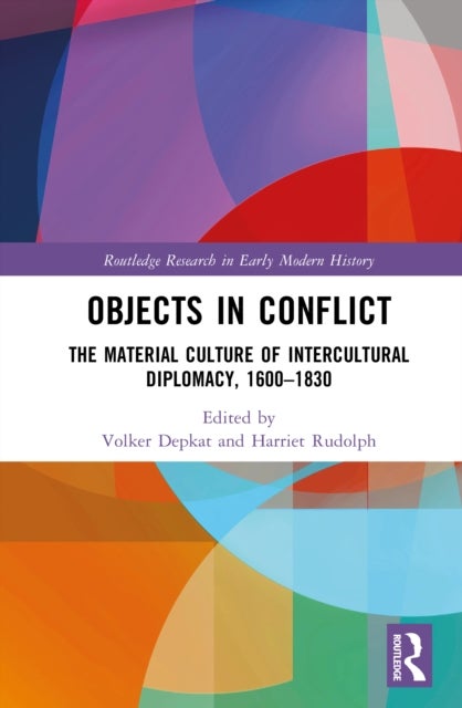 Objects in Conflict - The Material Culture of Intercultural Diplomacy, 1600–1830
