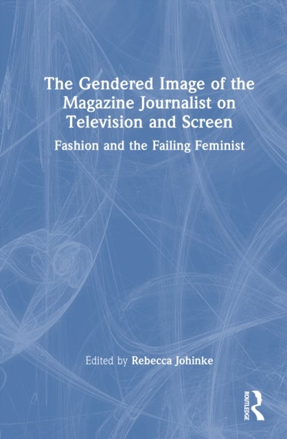 The Gendered Image of the Magazine Journalist on Television and Screen - Fashion and the Failing Feminist