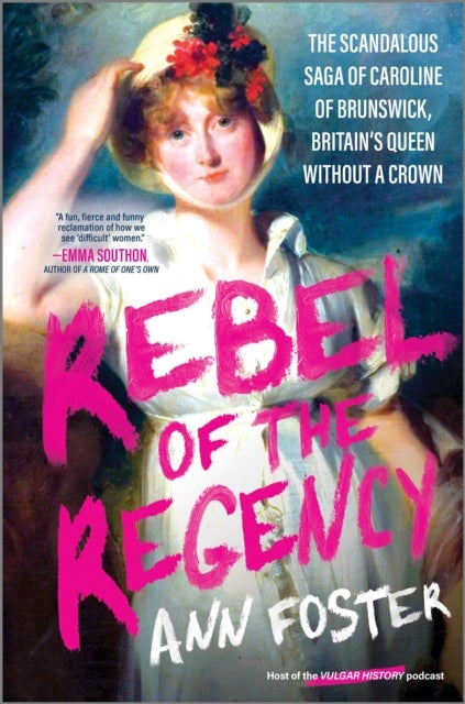 Rebel of the Regency - The Scandalous Saga of Caroline of Brunswick, Britain’s Queen Without a Crown