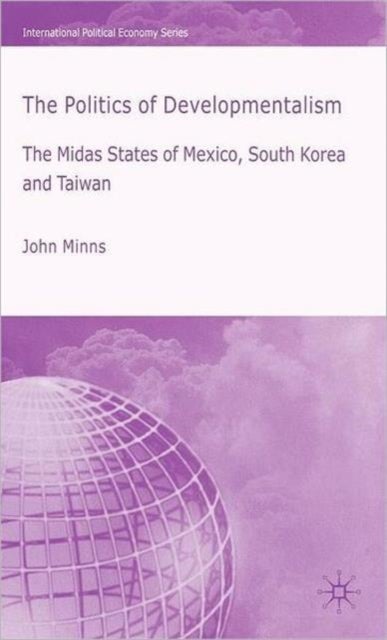 The Politics of Developmentalism in Mexico, Taiwan and South Korea - The Midas States of Mexico, South Korea and Taiwan