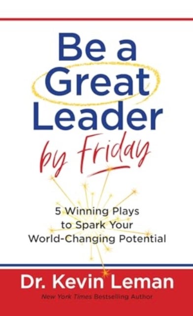 Be a Great Leader by Friday - 5 Winning Plays to Spark Your World-Changing Potential