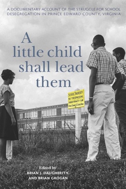 A Little Child Shall Lead Them - A Documentary Account of the Struggle for School Desegregation in Prince Edward County, Virginia