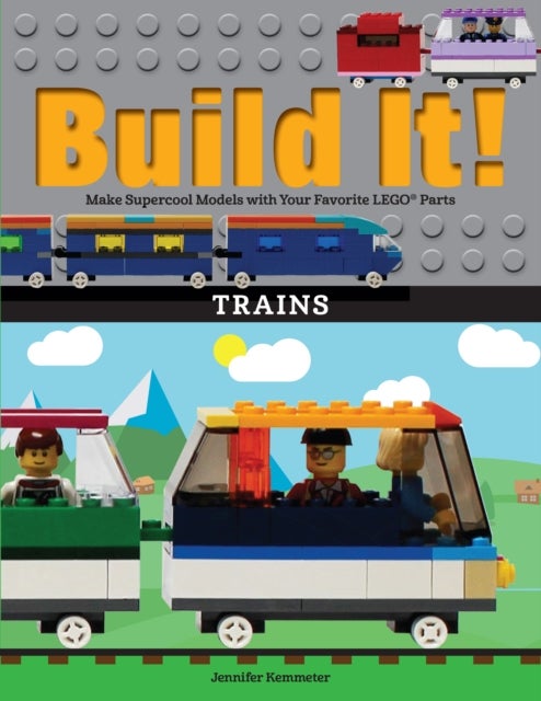 Build It! Trains - Make Supercool Models with Your Favorite LEGO® Parts