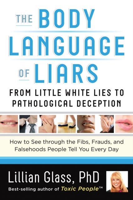 The Body Language of Liars - From Little White Lies to Pathological Deception - How to See Through the Fibs, Frauds, and Falsehoods People Tell You Every Day