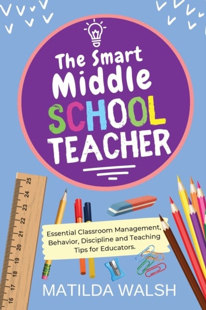 The Smart Middle School Teacher - Essential Classroom Management, Behavior, Discipline and Teaching Tips for Educators