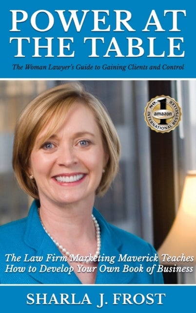 Power at the Table - Guide to Gaining Clients and Control - The Law Firm Marketing Maverick Teaches How to Develop Your Own Book of Business