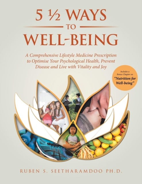 5 1/2 Ways to Well-Being - A Comprehensive Lifestyle Medicine Prescription to Optimise Your Psychological Health, Prevent Disease and Live with Vitality and Joy