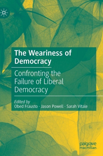 The Weariness of Democracy - Confronting the Failure of Liberal Democracy
