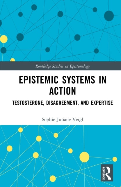 Epistemic Systems in Action - Testosterone, Disagreement, and Expertise