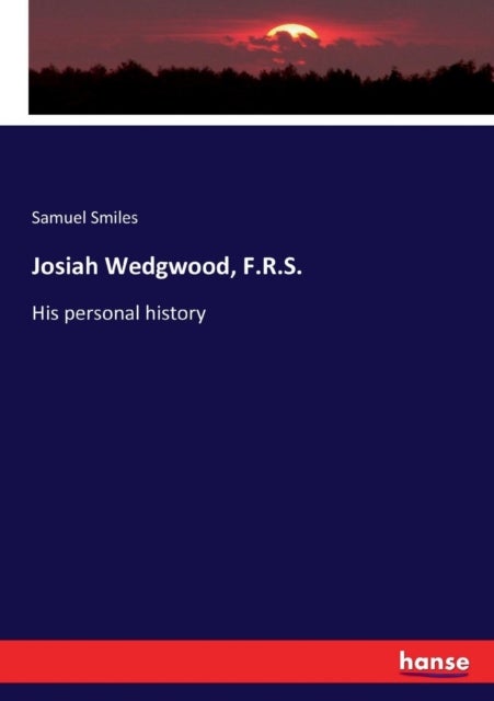 Josiah Wedgwood, F.R.S. - His personal history
