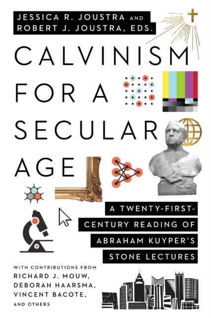 Calvinism for a Secular Age ¿ A Twenty¿First¿Century Reading of Abraham Kuyper`s Stone Lectures