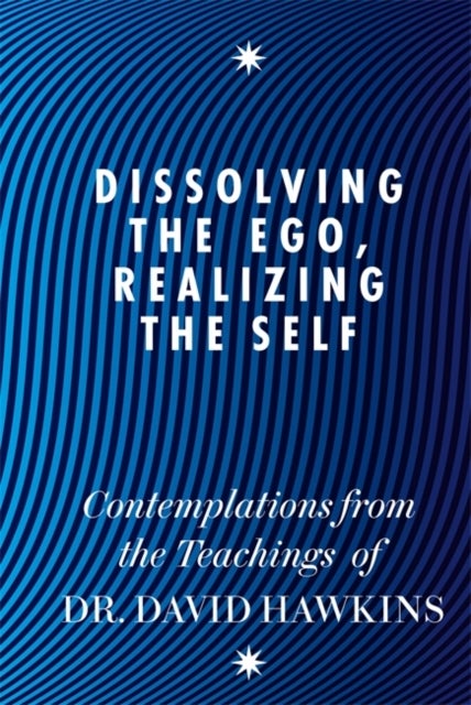 Dissolving the Ego, Realizing the Self - Contemplations from the Teachings of Dr David R. Hawkins MD, PhD