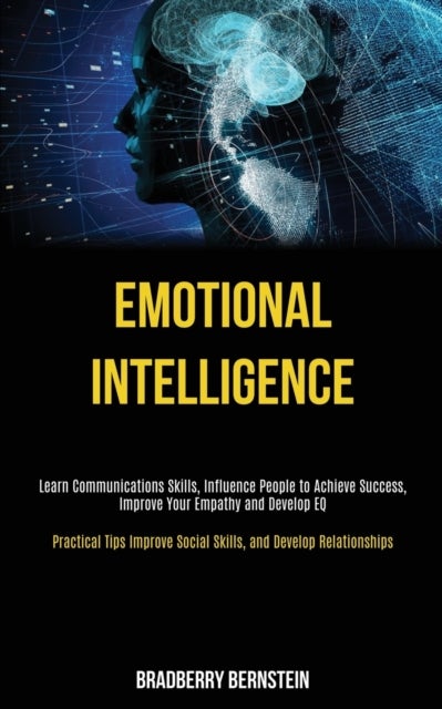 Emotional Intelligence - Learn Communications Skills, Influence People to Achieve Success, Improve Your Empathy and Develop EQ (Practical Tips Improve Social Skills, and Develop Relationships)
