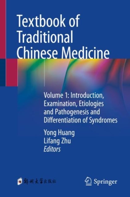 Textbook of Traditional Chinese Medicine - Volume 1: Introduction, Examination, Etiologies and Pathogenesis and Differentiation of Syndromes