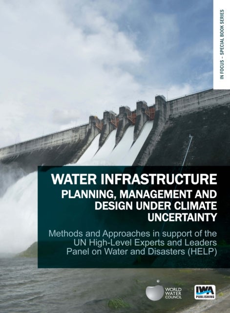 Water Infrastructure Planning, Management and Design Under Climate Uncertainty - Methods and Approaches in Support of the UN High-Level Experts and Leaders Panel on Water and Disasters (HELP)