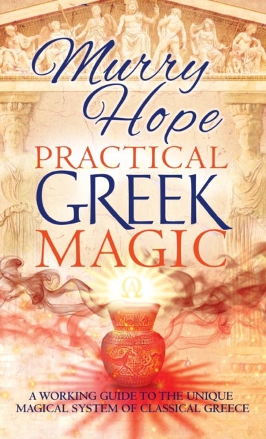 Practical Greek Magic - A Working Guide to the Unique Magical System of Classical Greece