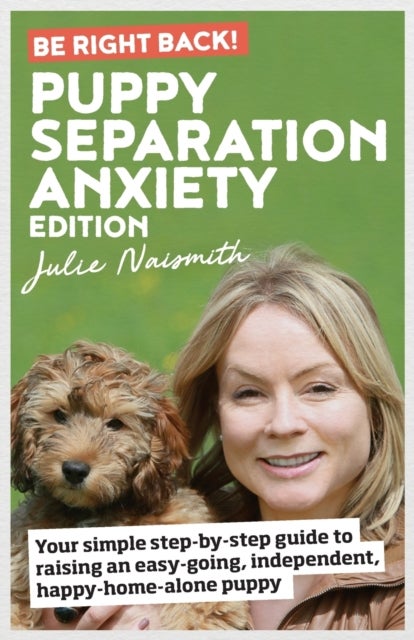 Be Right Back! Puppy Separation Anxiety Edition - Your simple step-by-step guide to raising an easy-going, independent, happy-home-alone puppy