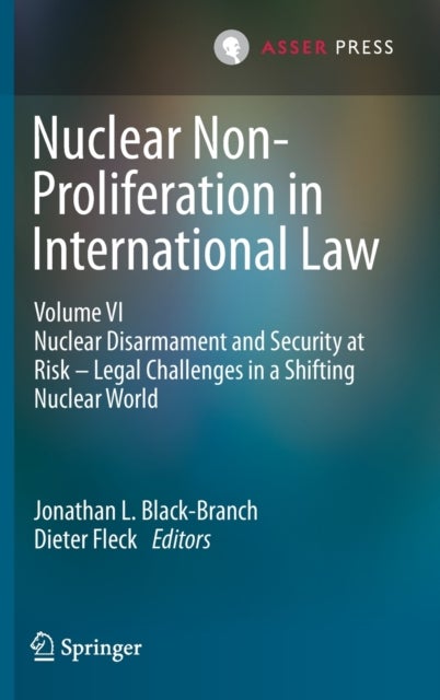 Nuclear Non-Proliferation in International Law - Volume VI - Nuclear Disarmament and Security at Risk – Legal Challenges in a Shifting Nuclear World