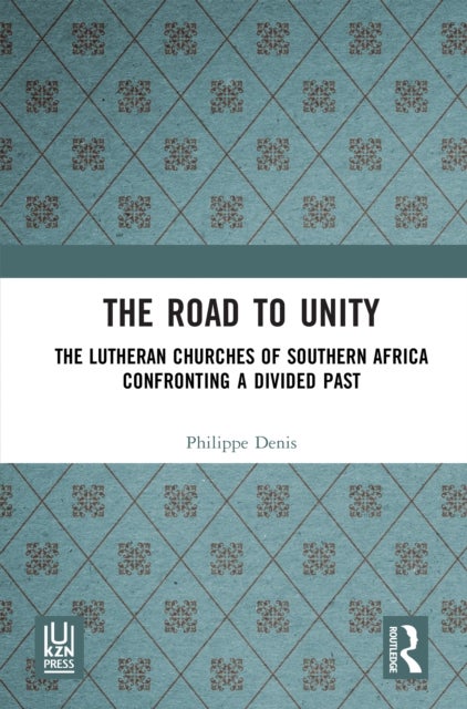 The Road to Unity - The Lutheran Churches of Southern Africa Confronting a Divided Past