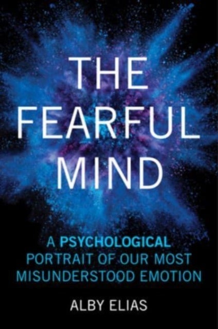 The Fearful Mind - A Psychological Portrait of Our Most Misunderstood Emotion