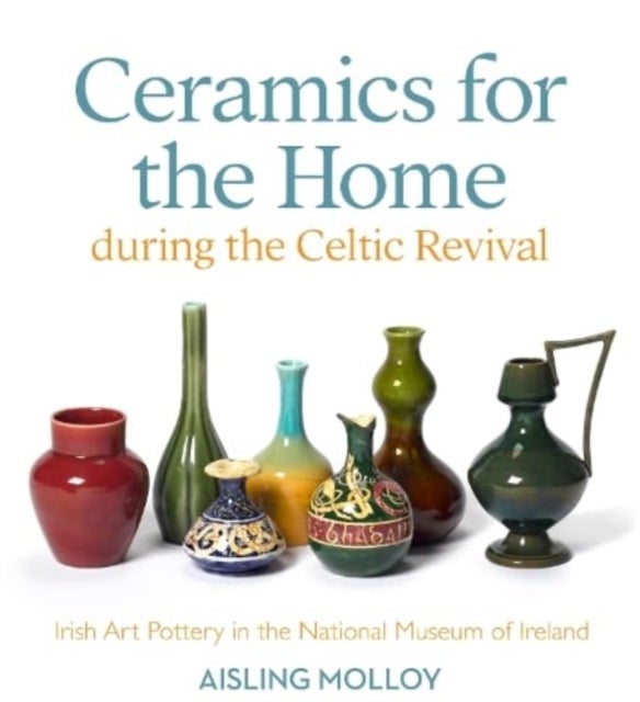 Ceramics for the Home During the Celtic Revival - Irish Art Pottery in the National Museum of Ireland