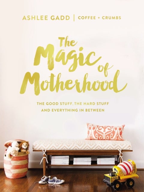 The Magic of Motherhood - The Good Stuff, the Hard Stuff, and Everything In Between