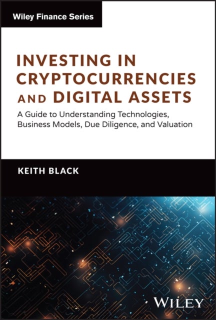 Investing in Cryptocurrencies and Digital Assets - A Guide to Understanding Technologies, Business Models, Due Diligence, and Valuation