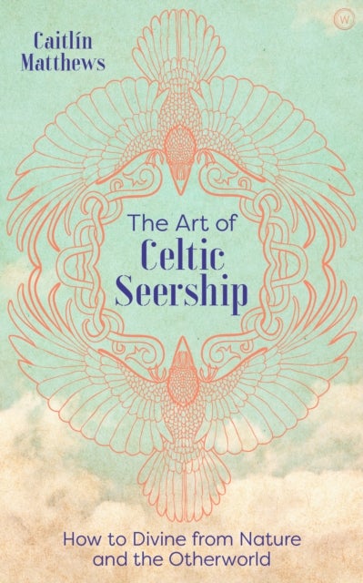 The Art of Celtic Seership - How to Divine&nbsp;from Nature and the Otherworld