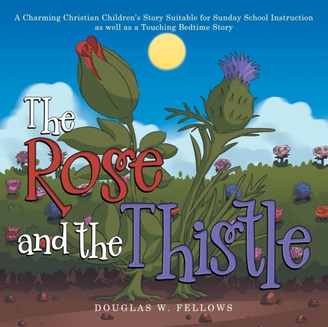 The Rose and the Thistle - A Charming Christian Children's Story Suitable for Sunday School Instruction as Well as a Touching Bedtime Story