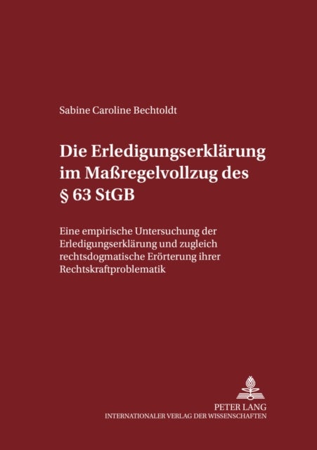 Die Erledigungserklaerung Im Ma¿egelvollzug Des ¿ 63 Stgb - Eine Empirische Untersuchung Der Erledigungserklaerung Und Zugleich Rechtsdogmatische Eroerterung Ihrer Rechtskraftproblematik