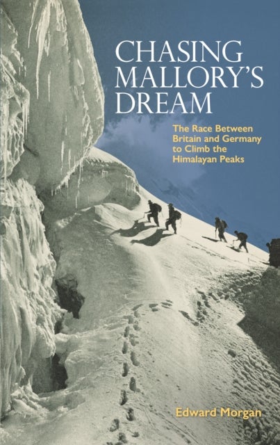 Chasing Mallory's Dream - The Race Between Britain and Germany to Climb the Himalayan Peaks