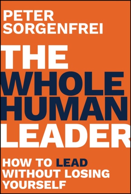 The Whole Human Leader - How to Lead Without Losing Yourself