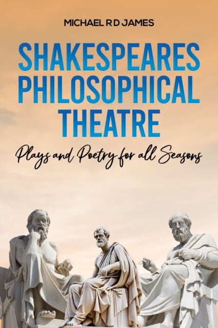 Shakespeares Philosophical Theatre - Plays and Poetry for all Seasons