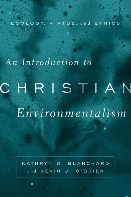 An Introduction to Christian Environmentalism - Ecology, Virtue, and Ethics