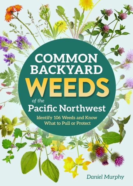 Common Backyard Weeds of the Pacific Northwest - Identify 106 Weeds and Know What to Pull or Protect